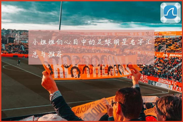 小姐姐们心目中的足球明星名字汇总与推荐
