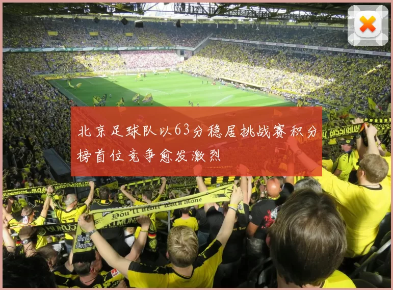 北京足球队以63分稳居挑战赛积分榜首位竞争愈发激烈