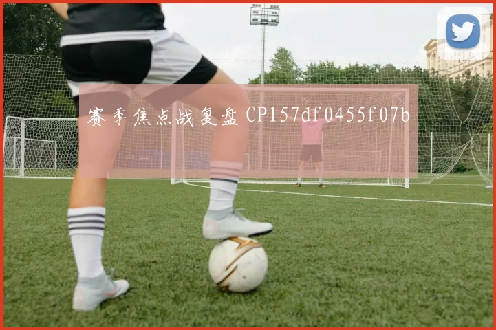 赛季焦点战复盘 CP157df0455f07b