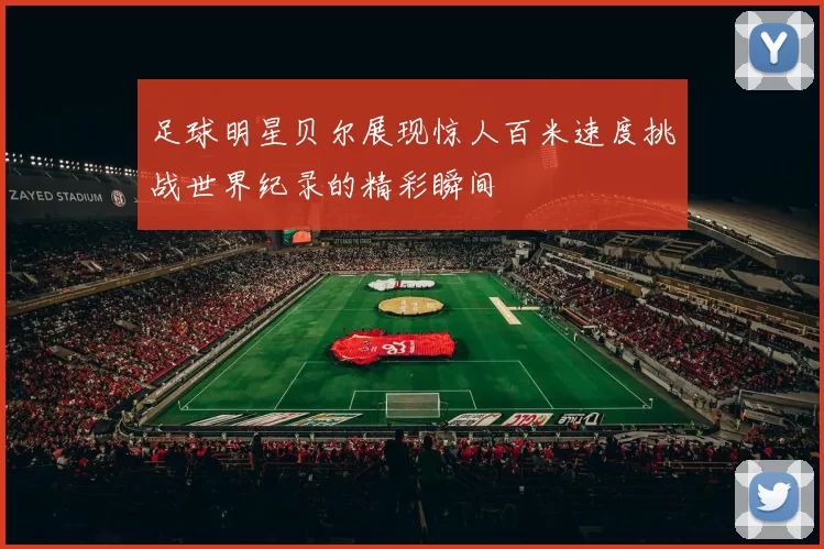 足球明星贝尔展现惊人百米速度挑战世界纪录的精彩瞬间