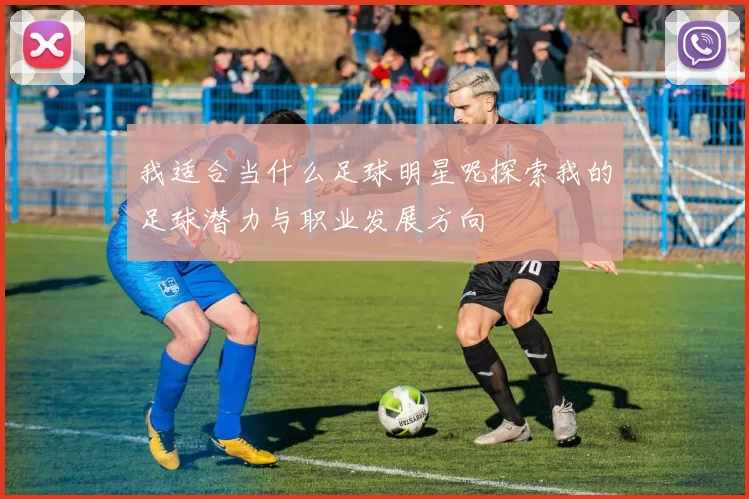 我适合当什么足球明星呢探索我的足球潜力与职业发展方向