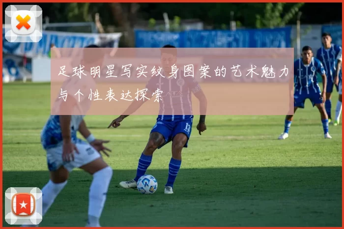 足球明星写实纹身图案的艺术魅力与个性表达探索
