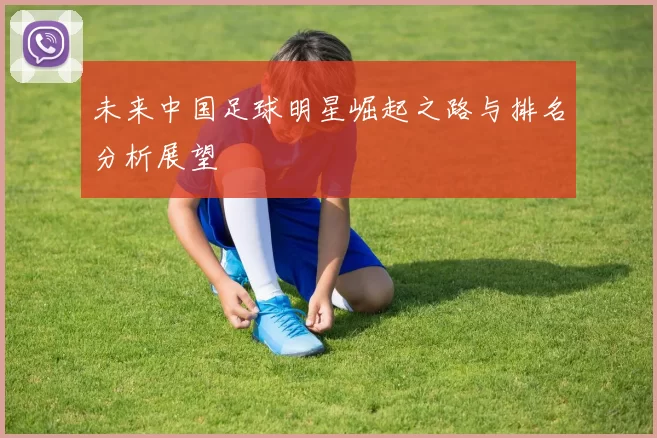 未来中国足球明星崛起之路与排名分析展望