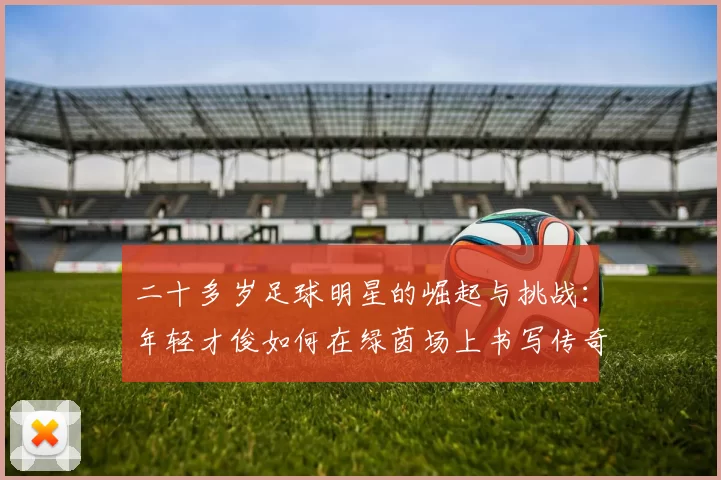 二十多岁足球明星的崛起与挑战：年轻才俊如何在绿茵场上书写传奇