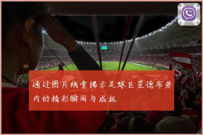 通过图片线索揭示足球巨星德布劳内的精彩瞬间与成就