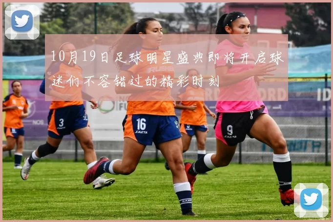 10月19日足球明星盛典即将开启球迷们不容错过的精彩时刻
