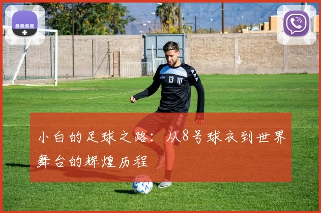 小白的足球之路：从8号球衣到世界舞台的辉煌历程