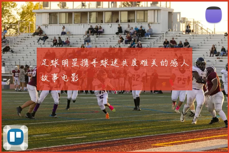 足球明星携手球迷共度难关的感人故事电影