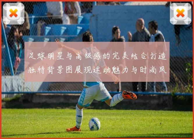 足球明星与高级感的完美结合打造独特背景图展现运动魅力与时尚风范