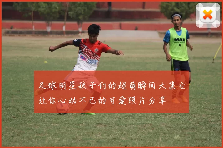 足球明星孩子们的超萌瞬间大集合让你心动不已的可爱照片分享