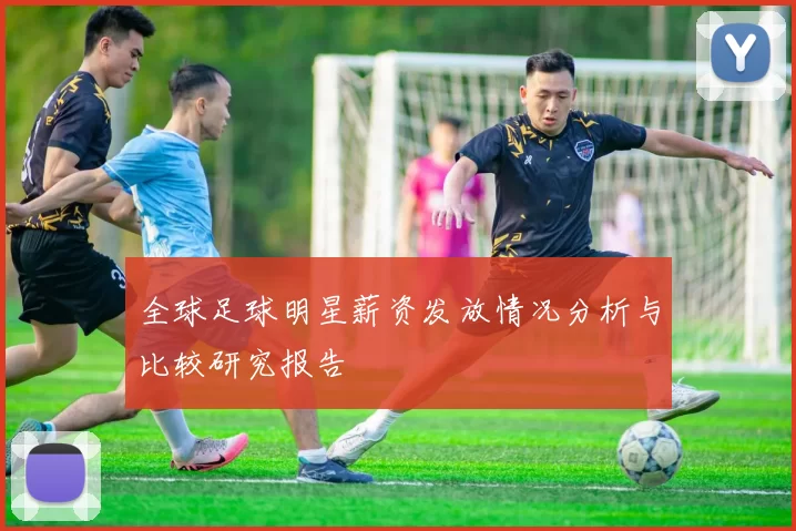 全球足球明星薪资发放情况分析与比较研究报告