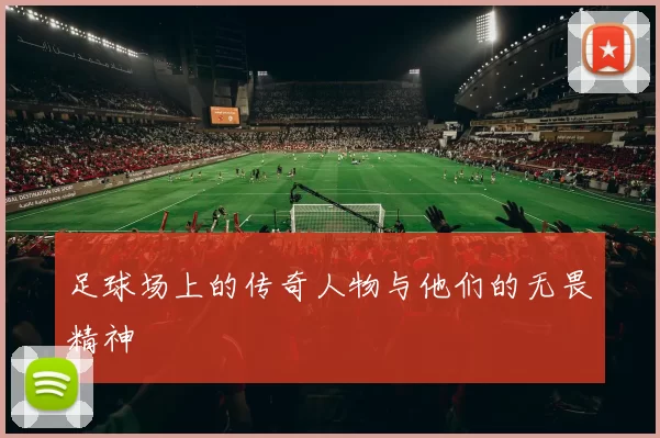 足球场上的传奇人物与他们的无畏精神