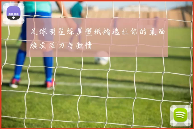 足球明星绿屏壁纸精选让你的桌面焕发活力与激情
