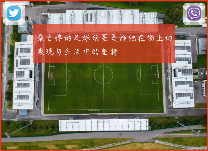 最自律的足球明星是谁他在场上的表现与生活中的坚持
