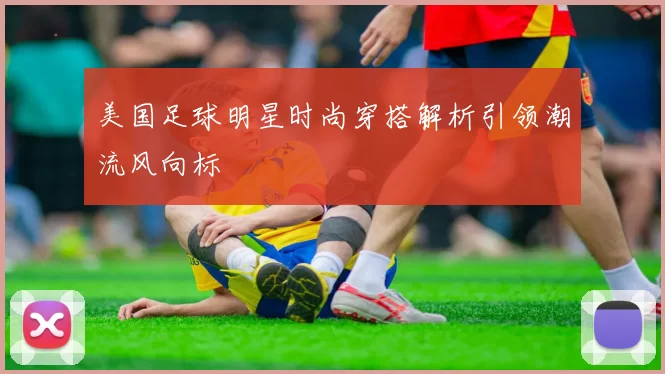 美国足球明星时尚穿搭解析引领潮流风向标