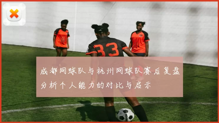 成都网球队与杭州网球队赛后复盘分析个人能力的对比与启示