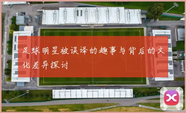 足球明星被误译的趣事与背后的文化差异探讨
