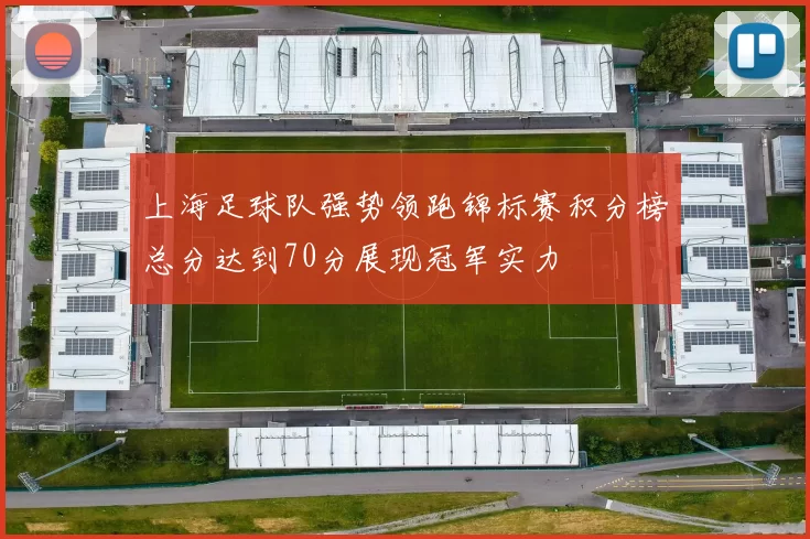上海足球队强势领跑锦标赛积分榜总分达到70分展现冠军实力