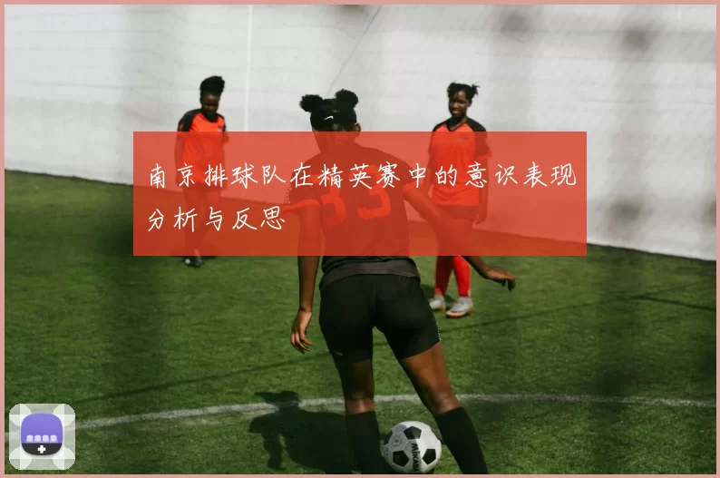 南京排球队在精英赛中的意识表现分析与反思