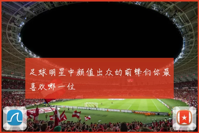 足球明星中颜值出众的前锋们你最喜欢哪一位