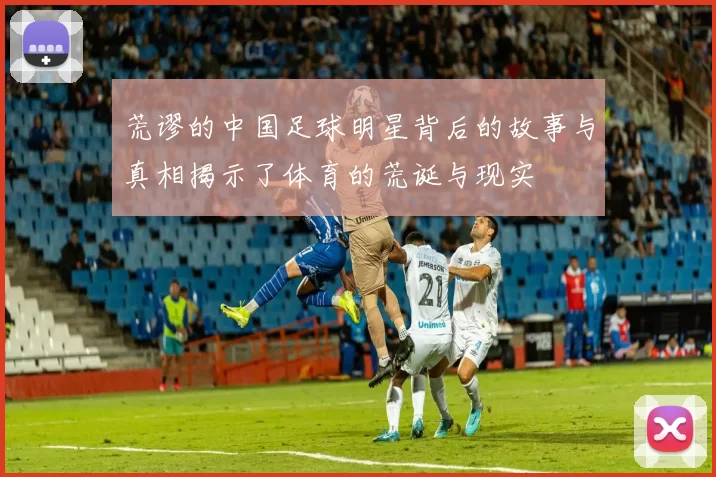 荒谬的中国足球明星背后的故事与真相揭示了体育的荒诞与现实