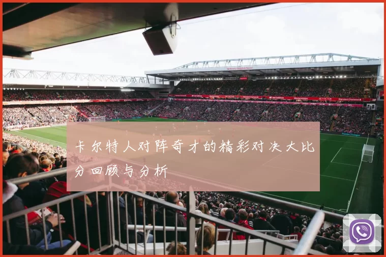 卡尔特人对阵奇才的精彩对决大比分回顾与分析