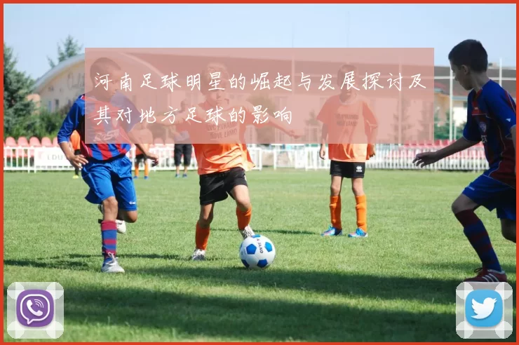 河南足球明星的崛起与发展探讨及其对地方足球的影响