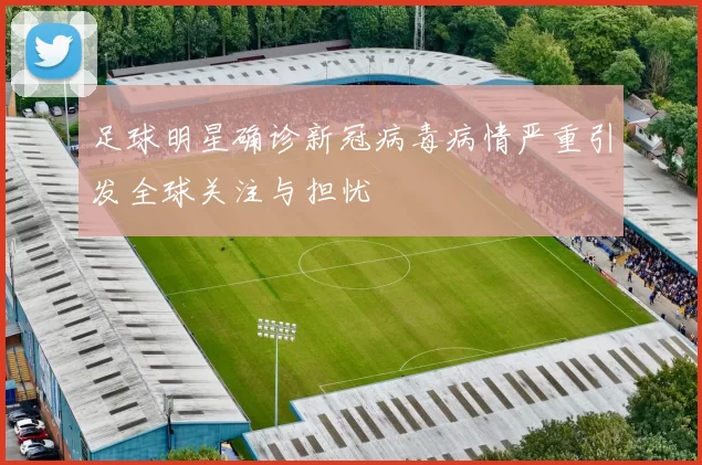 足球明星确诊新冠病毒病情严重引发全球关注与担忧