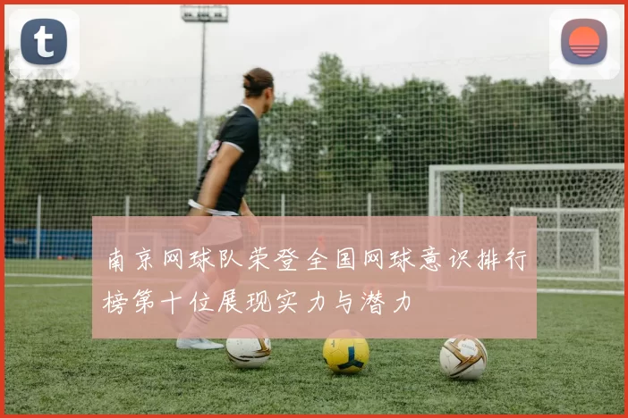 南京网球队荣登全国网球意识排行榜第十位展现实力与潜力