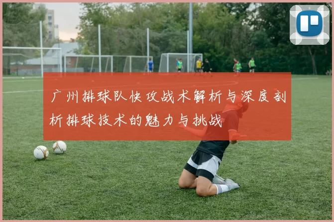 广州排球队快攻战术解析与深度剖析排球技术的魅力与挑战