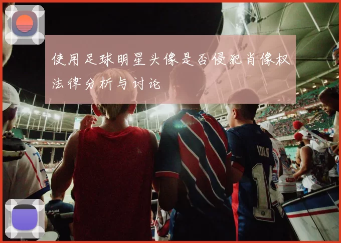 使用足球明星头像是否侵犯肖像权法律分析与讨论
