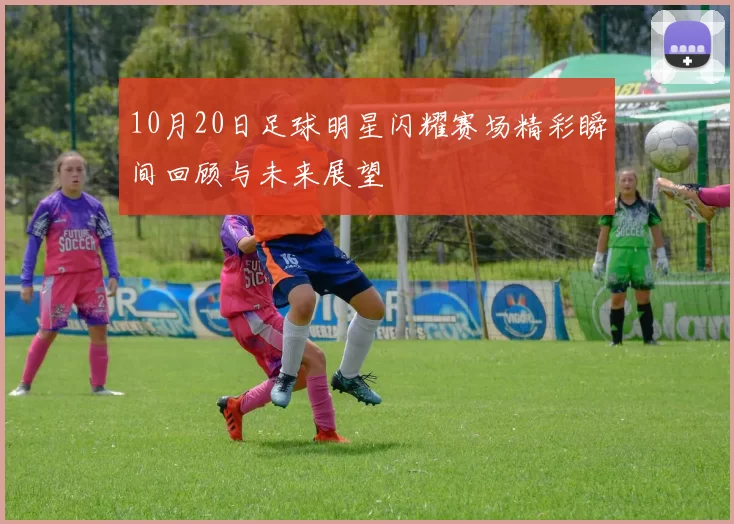 10月20日足球明星闪耀赛场精彩瞬间回顾与未来展望