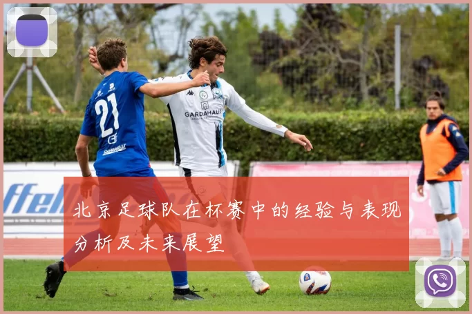 北京足球队在杯赛中的经验与表现分析及未来展望