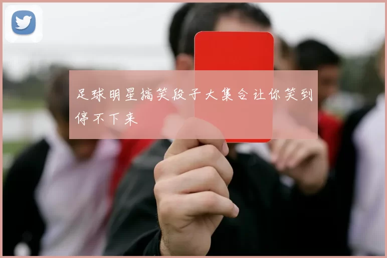 足球明星搞笑段子大集合让你笑到停不下来