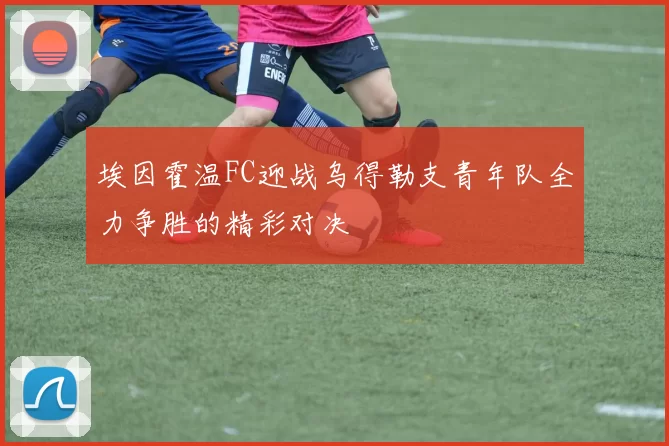 埃因霍温FC迎战乌得勒支青年队全力争胜的精彩对决